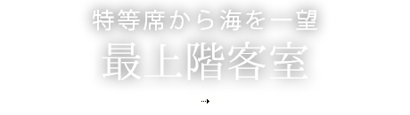 特等席から海を一望 最上階客室
